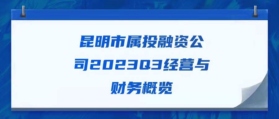 天樞觀察：昆明市屬投融資公司2023Q3經營與財務概覽